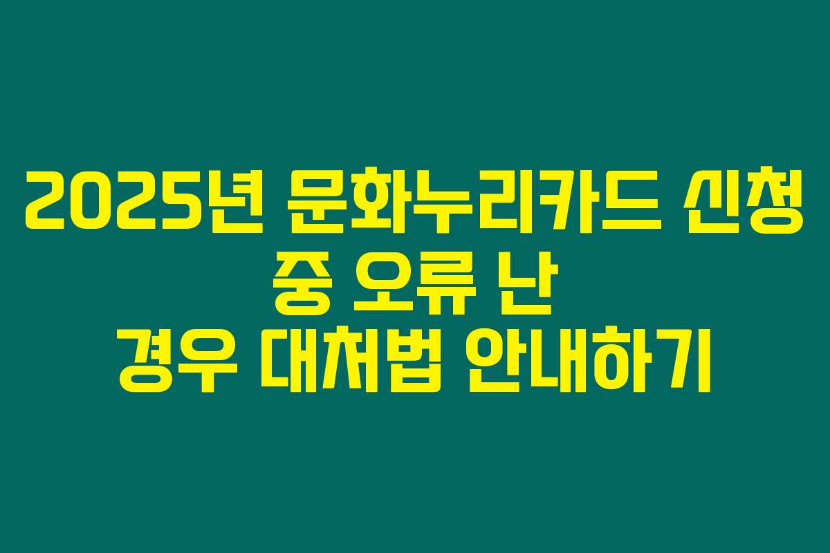 2025년 문화누리카드 신청 중 오류 난 경우 대처법 안내하기
