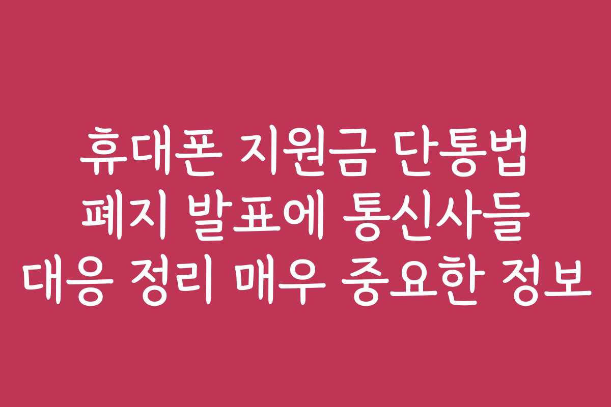 휴대폰 지원금 단통법 폐지 발표에 통신사들 대응 정리 매우 중요한 정보