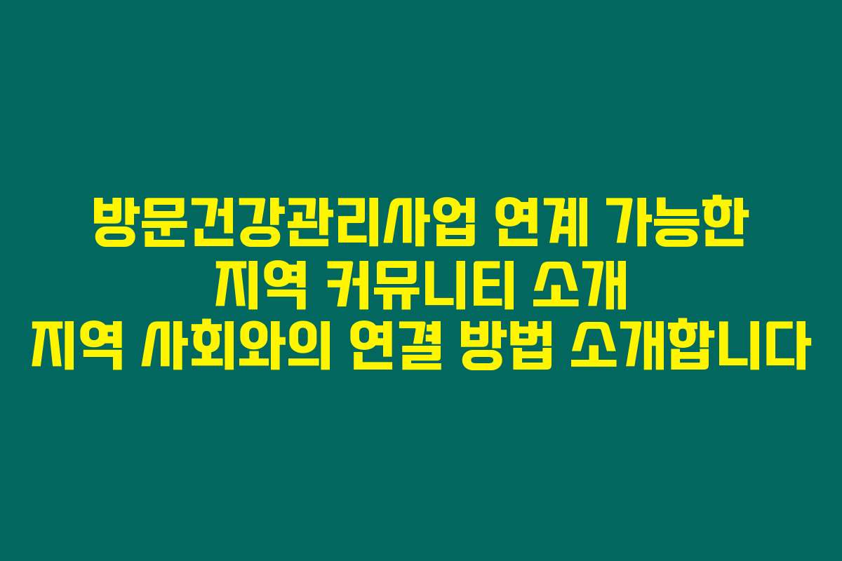 방문건강관리사업 연계 가능한 지역 커뮤니티 소개 지역 사회와의 연결 방법 소개합니다