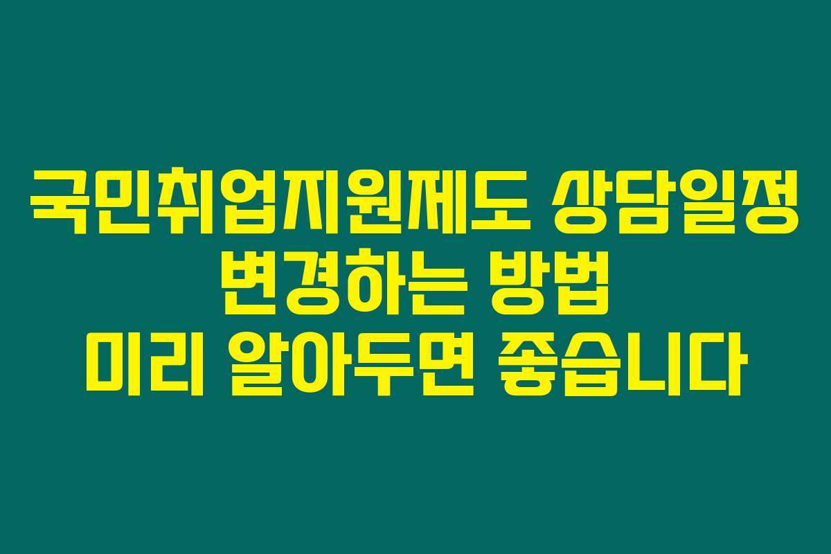 국민취업지원제도 상담일정 변경하는 방법 미리 알아두면 좋습니다
