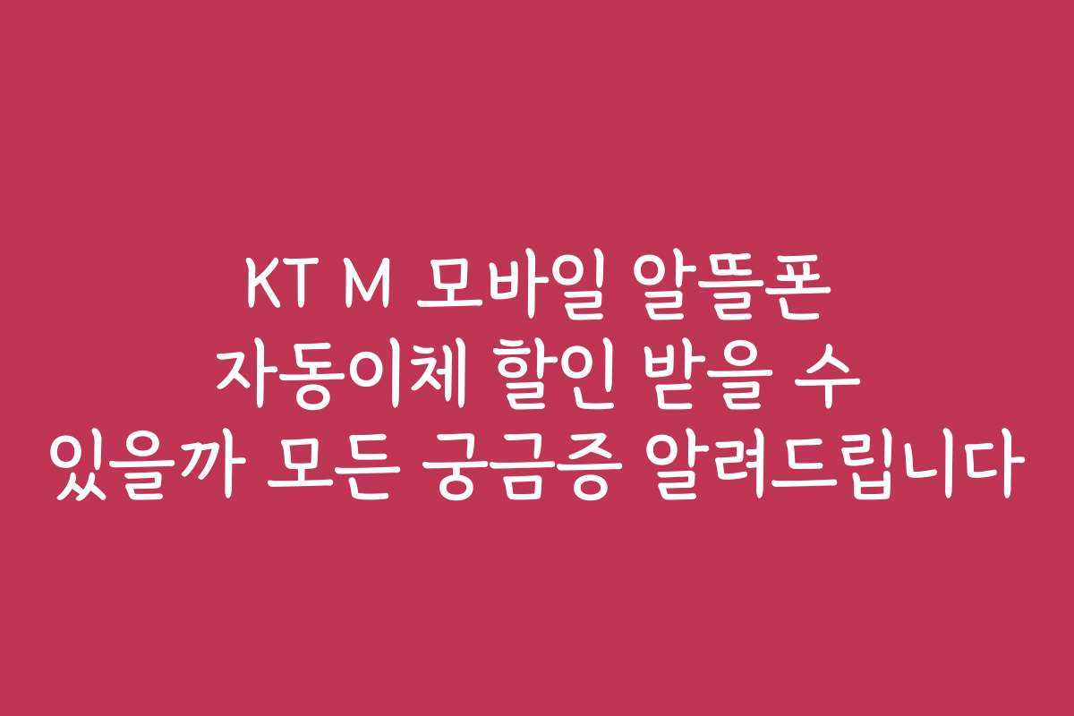KT M 모바일 알뜰폰 자동이체 할인 받을 수 있을까 모든 궁금증 알려드립니다