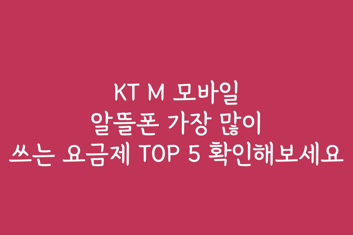 KT M 모바일 알뜰폰 가장 많이 쓰는 요금제 TOP 5 확인해보세요