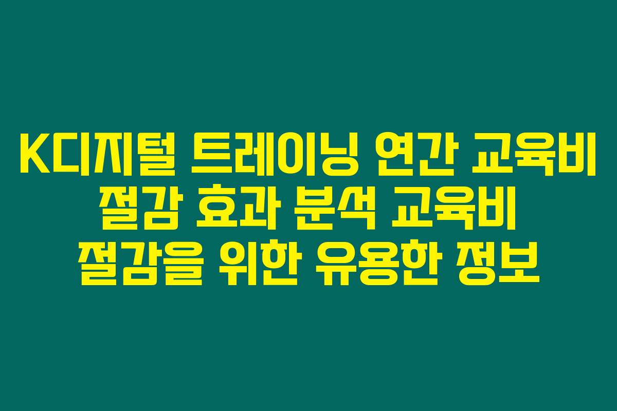 K디지털 트레이닝 연간 교육비 절감 효과 분석 교육비 절감을 위한 유용한 정보