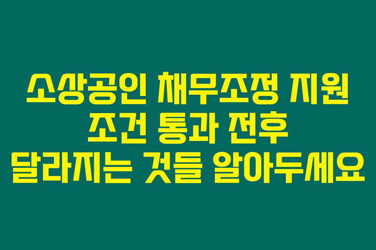 소상공인 채무조정 지원 조건 통과 전후 달라지는 것들 알아두세요