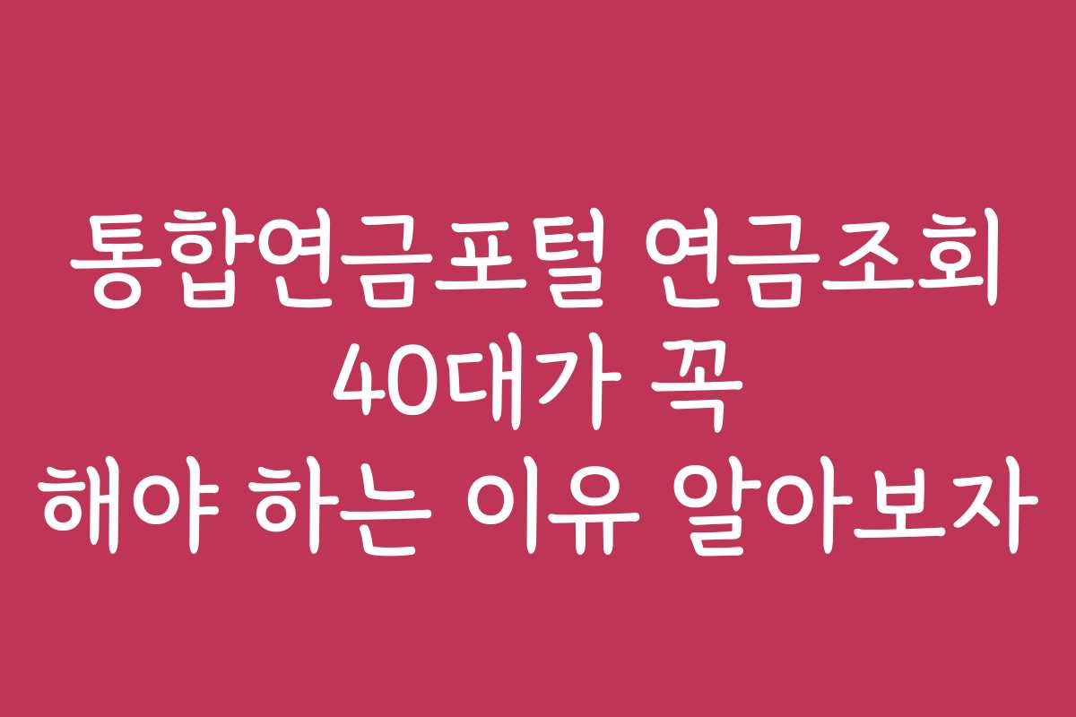 통합연금포털 연금조회 40대가 꼭 해야 하는 이유 알아보자