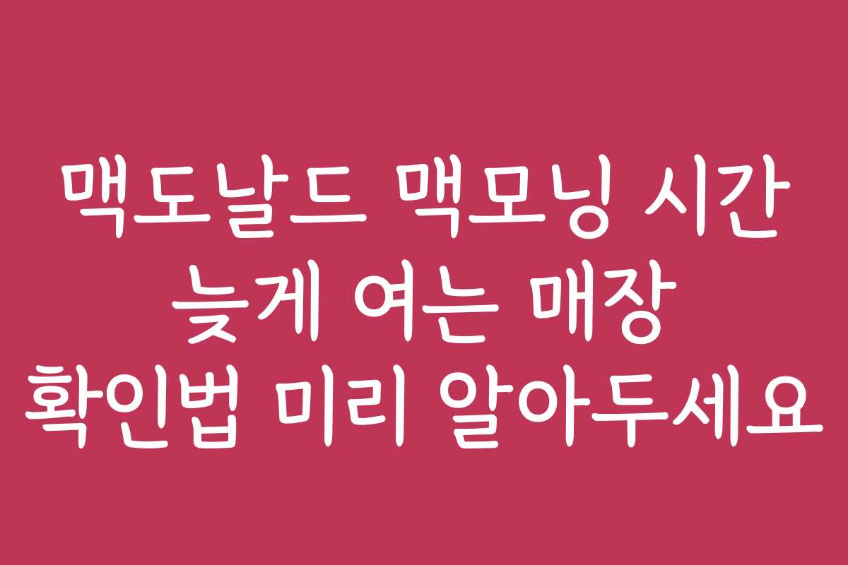 맥도날드 맥모닝 시간 늦게 여는 매장 확인법 미리 알아두세요