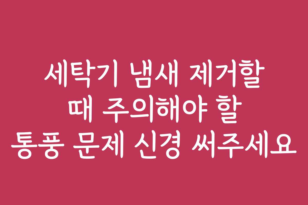 세탁기 냄새 제거할 때 주의해야 할 통풍 문제 신경 써주세요
