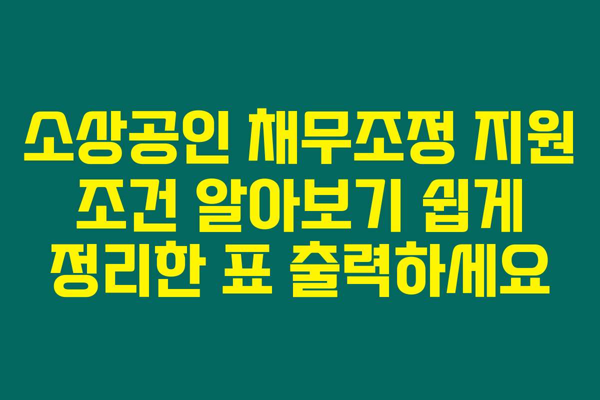 소상공인 채무조정 지원 조건 알아보기 쉽게 정리한 표 출력하세요