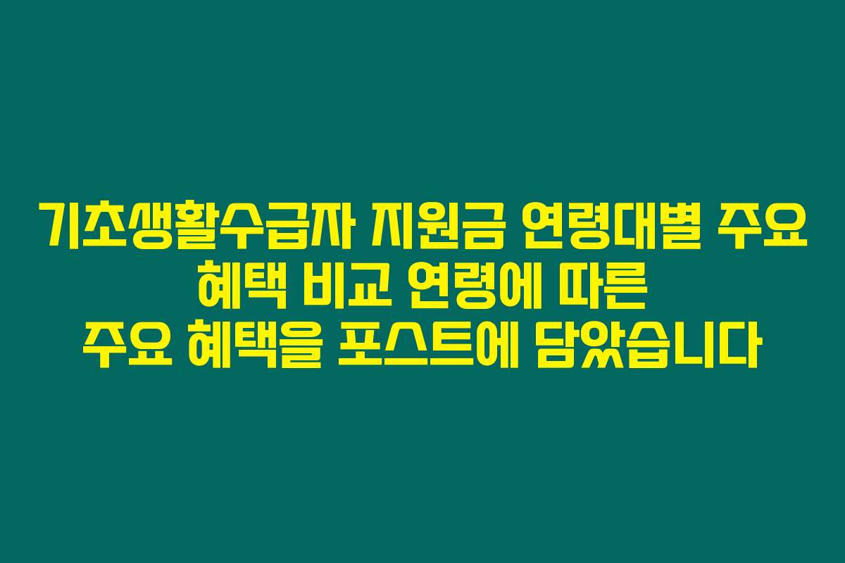 기초생활수급자 지원금 연령대별 주요 혜택 비교 연령에 따른 주요 혜택을 포스트에 담았습니다