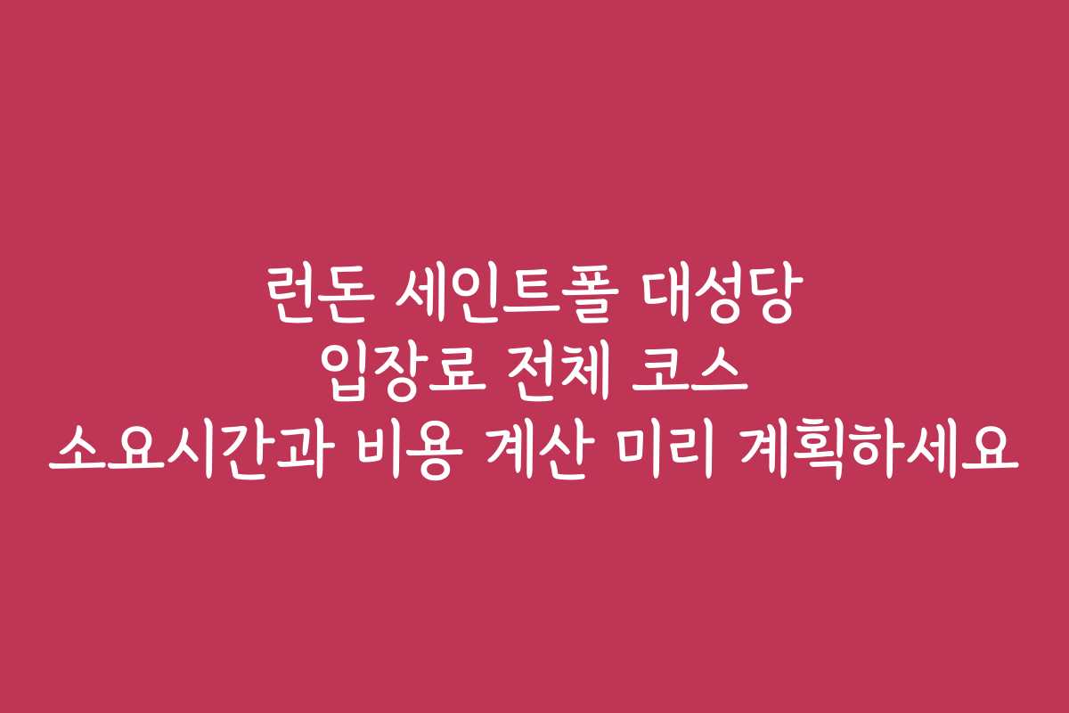 런돈 세인트폴 대성당 입장료 전체 코스 소요시간과 비용 계산 미리 계획하세요