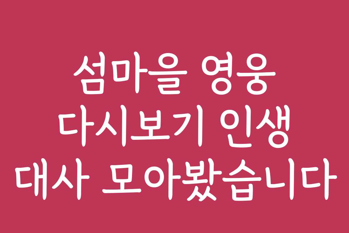 섬마을 영웅 다시보기 인생 대사 모아봤습니다