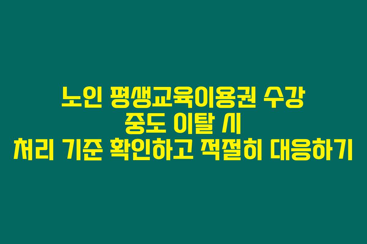 노인 평생교육이용권 수강 중도 이탈 시 처리 기준 확인하고 적절히 대응하기