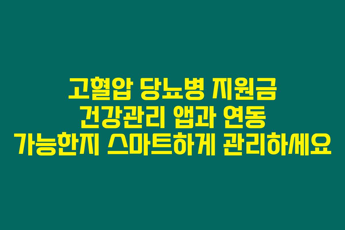 고혈압 당뇨병 지원금 건강관리 앱과 연동 가능한지 스마트하게 관리하세요