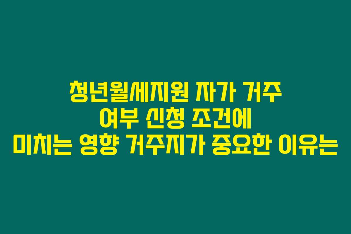 청년월세지원 자가 거주 여부 신청 조건에 미치는 영향 거주지가 중요한 이유는