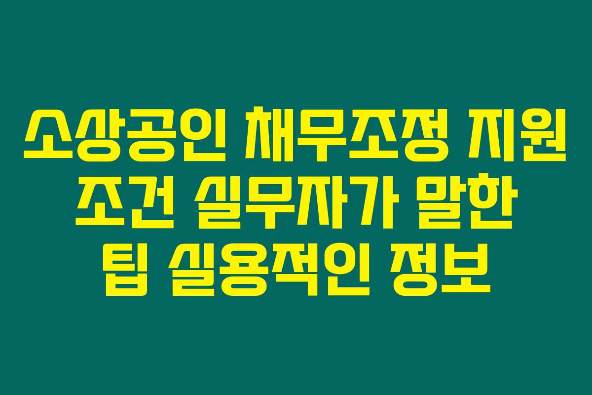 소상공인 채무조정 지원 조건 실무자가 말한 팁 실용적인 정보