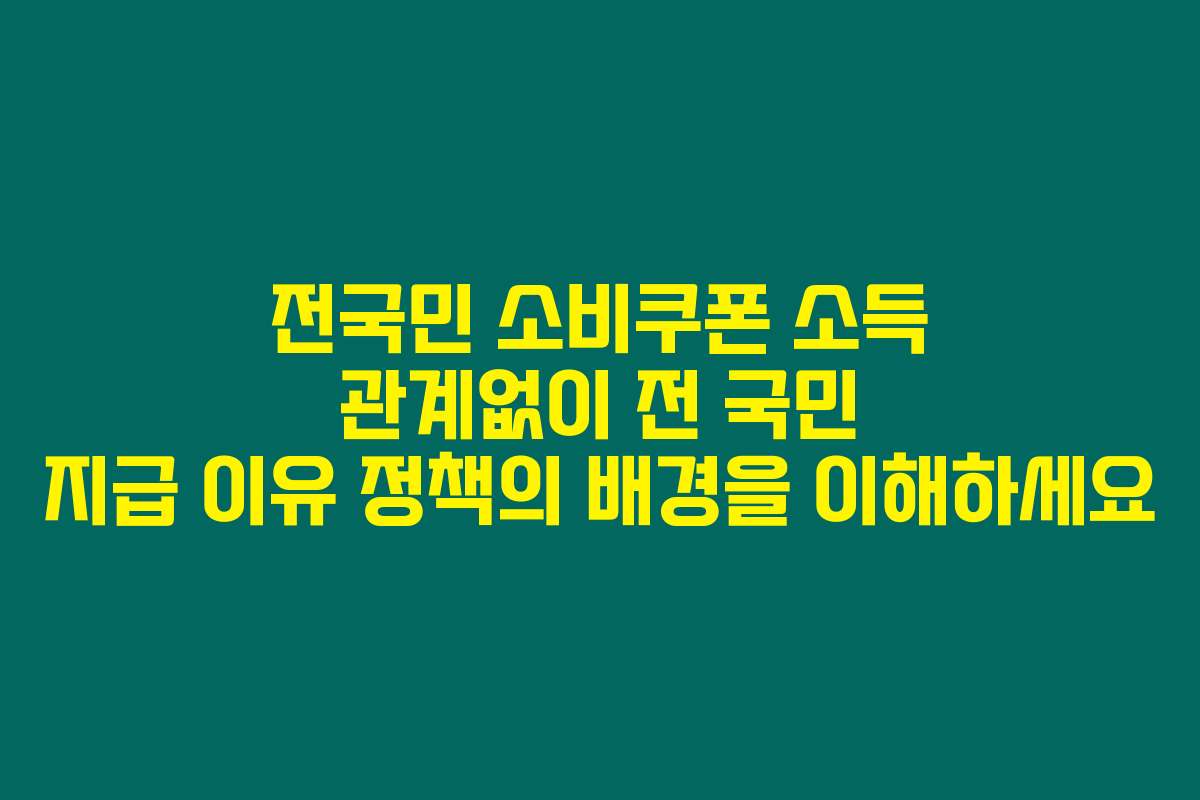 전국민 소비쿠폰 소득 관계없이 전 국민 지급 이유 정책의 배경을 이해하세요