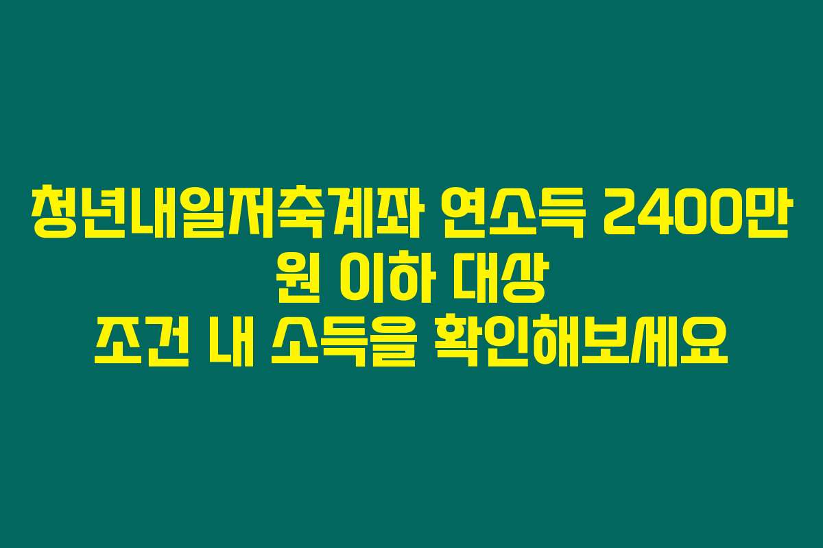 청년내일저축계좌 연소득 2400만 원 이하 대상 조건 내 소득을 확인해보세요