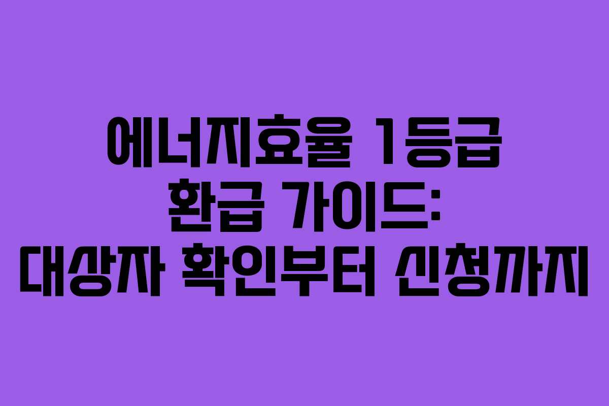 에너지효율 1등급 환급 가이드: 대상자 확인부터 신청까지