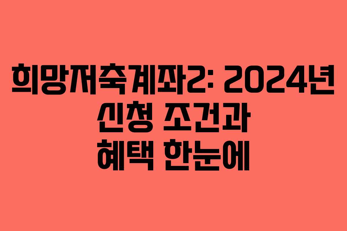 희망저축계좌2: 2024년 신청 조건과 혜택 한눈에