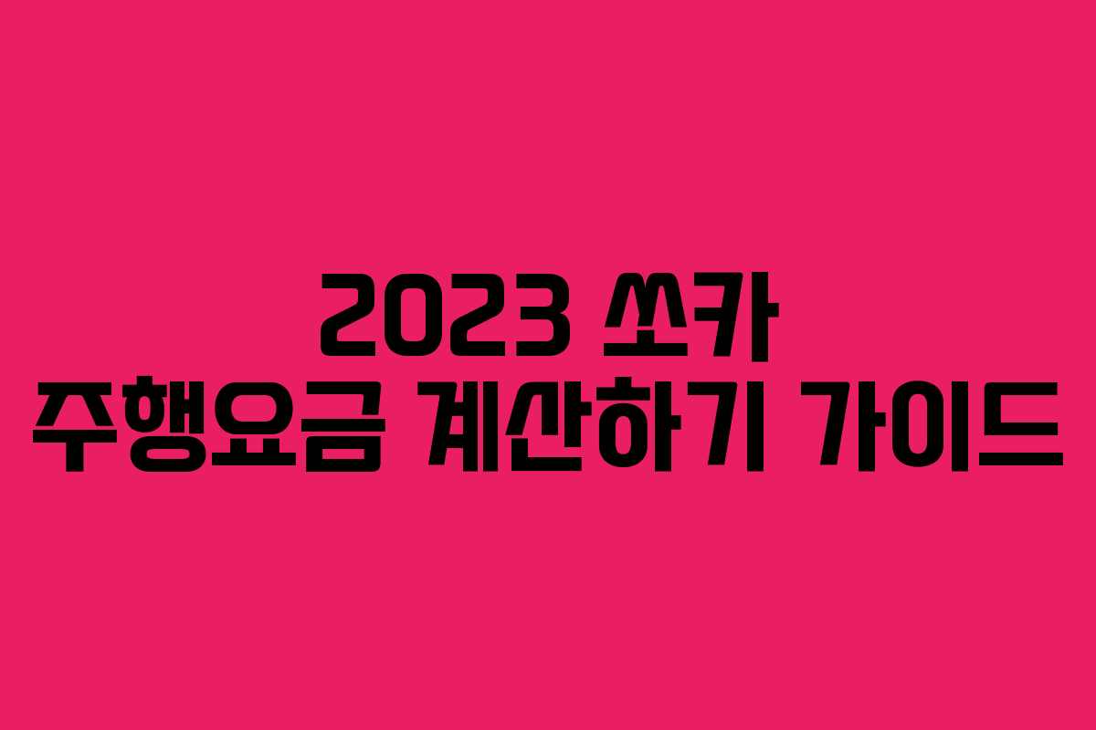 2023 쏘카 주행요금 계산하기 가이드