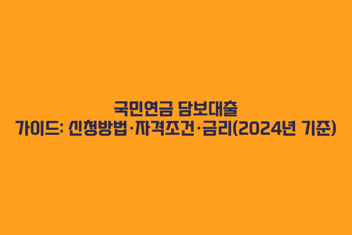 국민연금 담보대출 가이드: 신청방법·자격조건·금리(2024년 기준)