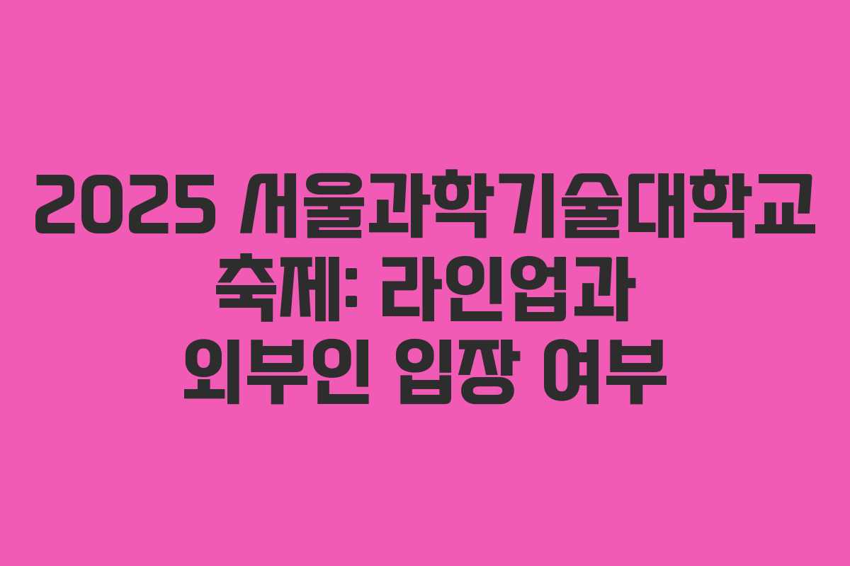 2025 서울과학기술대학교 축제: 라인업과 외부인 입장 여부