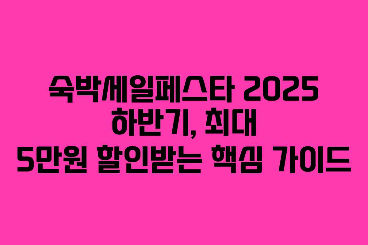숙박세일페스타 2025 하반기, 최대 5만원 할인받는 핵심 가이드