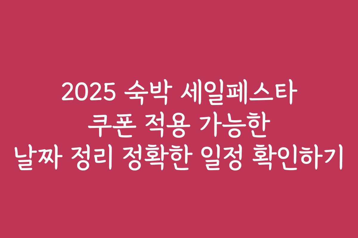 2025 숙박 세일페스타 쿠폰 적용 가능한 날짜 정리 정확한 일정 확인하기