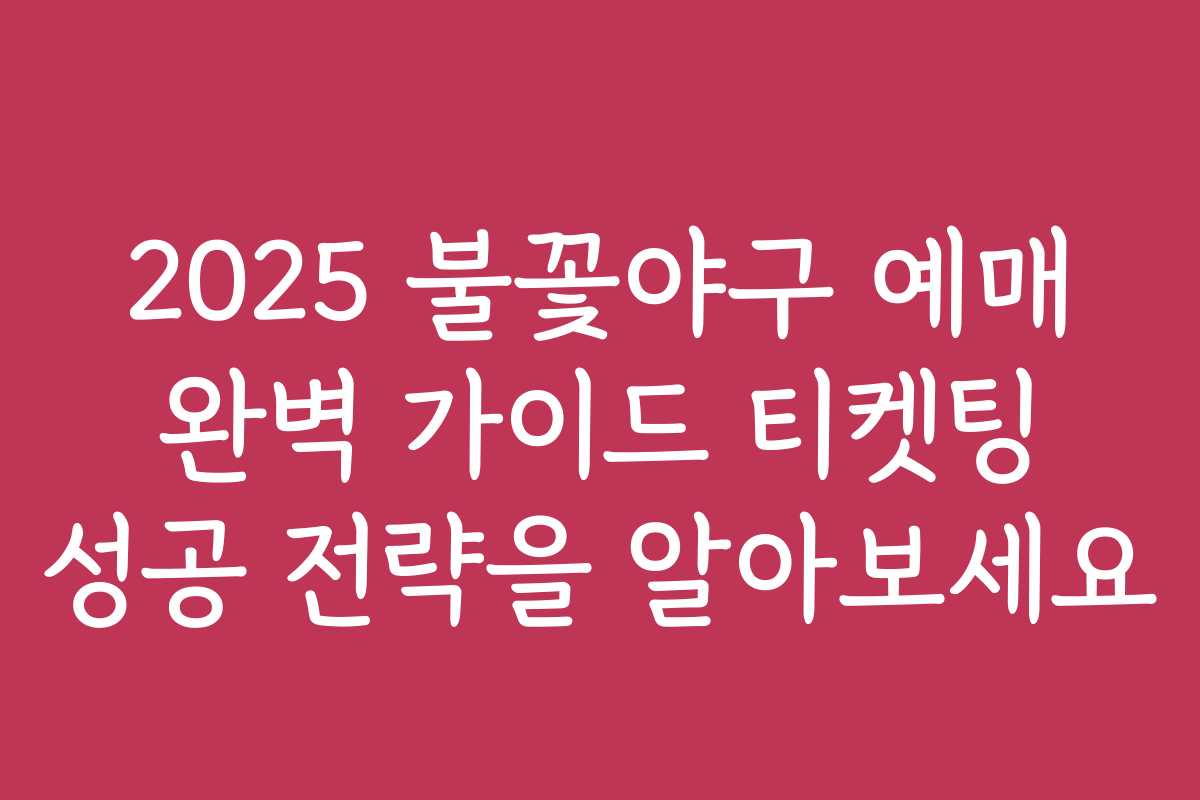 2025 불꽃야구 예매 완벽 가이드 티켓팅 성공 전략을 알아보세요