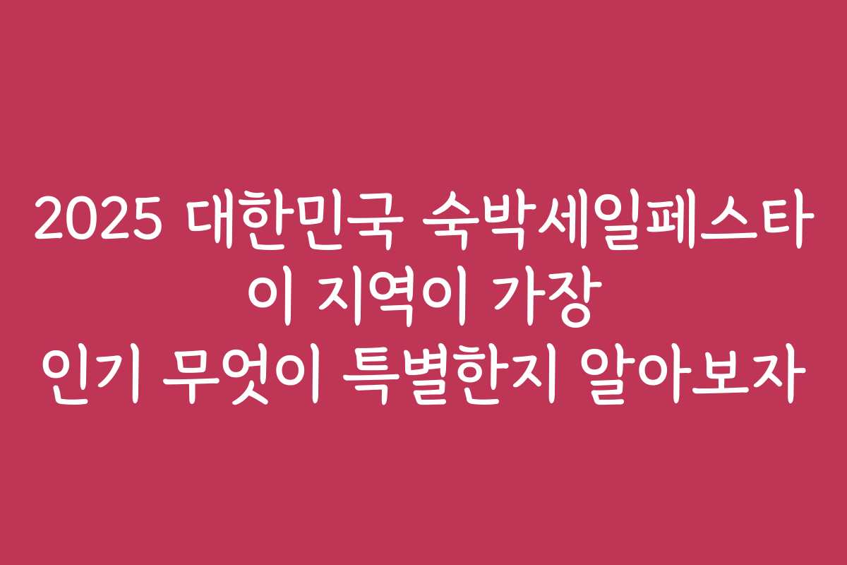 2025 대한민국 숙박세일페스타 이 지역이 가장 인기 무엇이 특별한지 알아보자