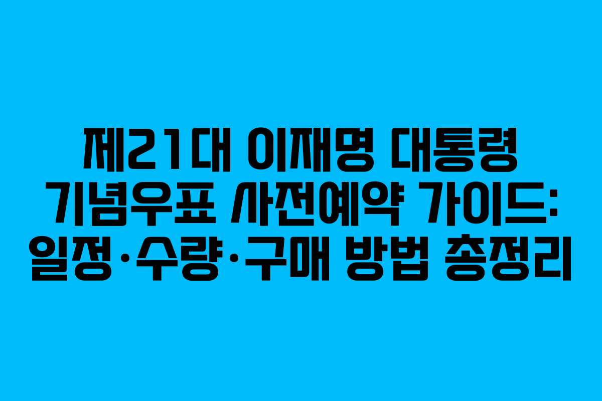 제21대 이재명 대통령 기념우표 사전예약 가이드: 일정·수량·구매 방법 총정리