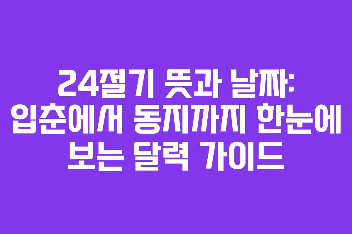 24절기 뜻과 날짜: 입춘에서 동지까지 한눈에 보는 달력 가이드