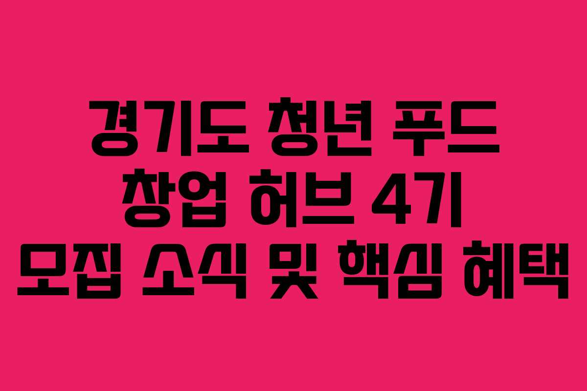 경기도 청년 푸드 창업 허브 4기 모집 소식 및 핵심 혜택