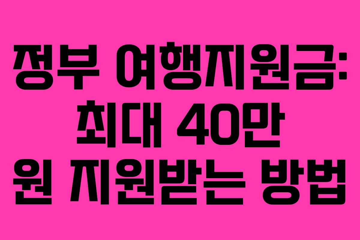 정부 여행지원금: 최대 40만 원 지원받는 방법