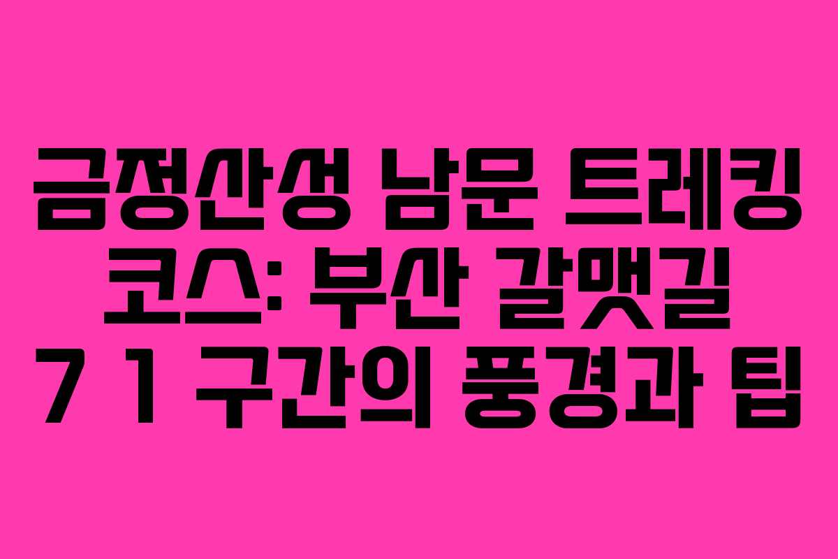 금정산성 남문 트레킹 코스: 부산 갈맷길 7 1 구간의 풍경과 팁