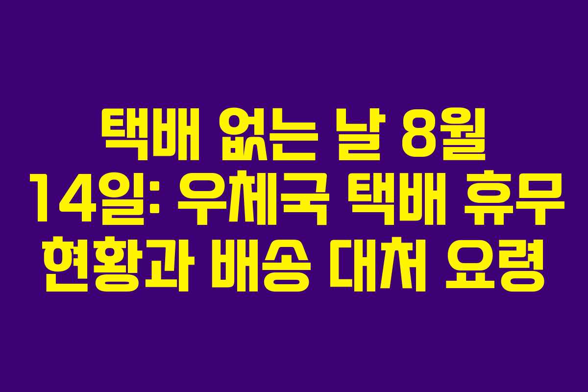택배 없는 날 8월 14일: 우체국 택배 휴무 현황과 배송 대처 요령