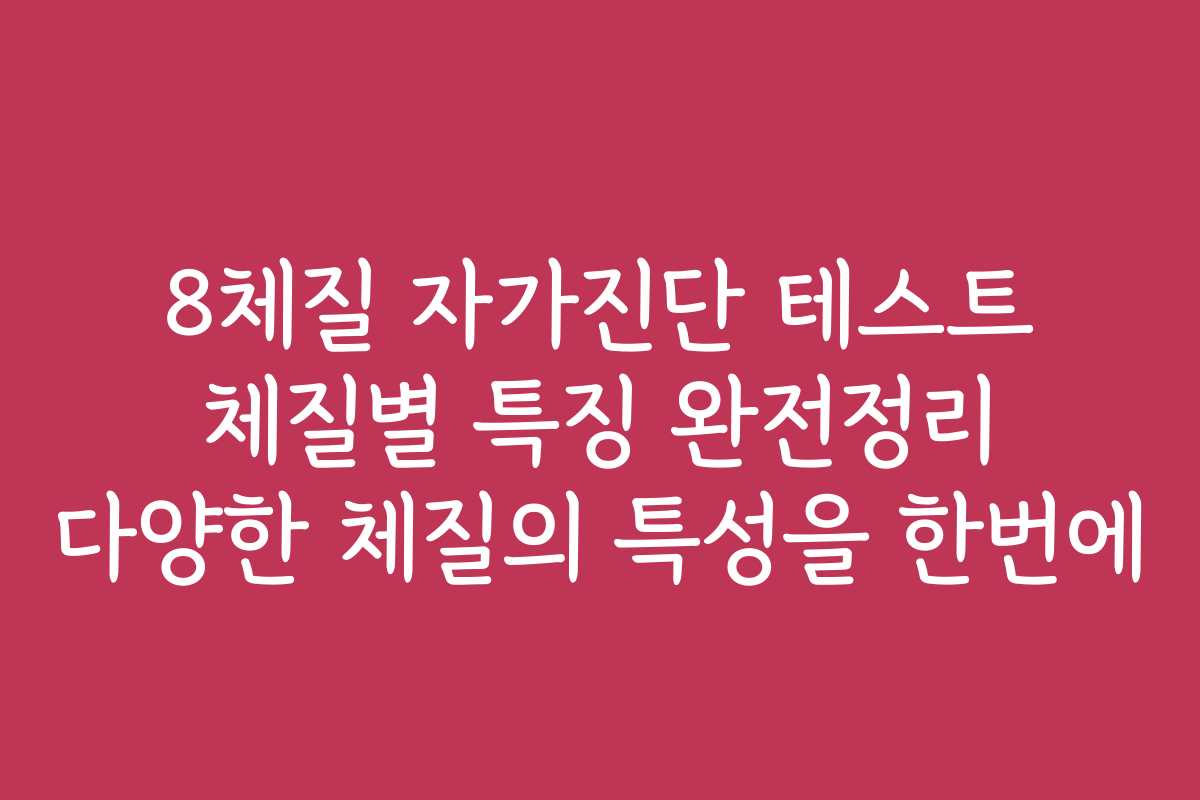 8체질 자가진단 테스트 체질별 특징 완전정리 다양한 체질의 특성을 한번에