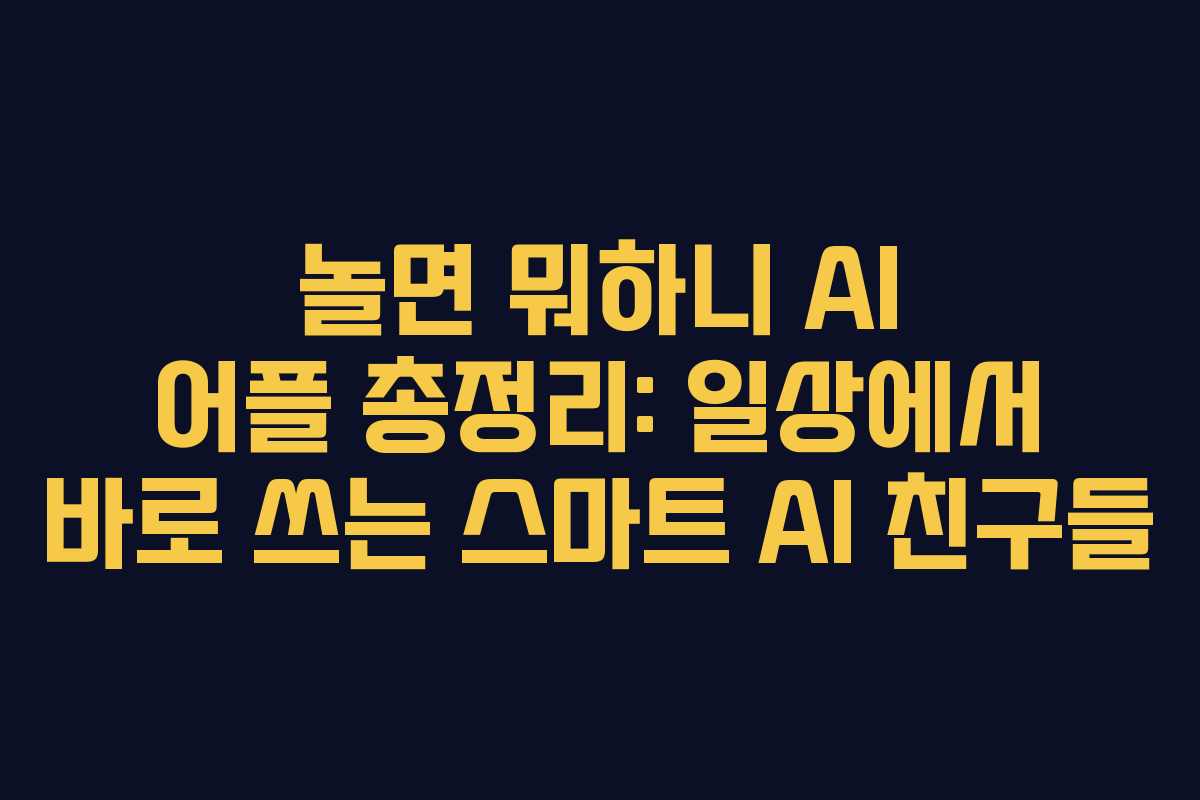 놀면 뭐하니 AI 어플 총정리: 일상에서 바로 쓰는 스마트 AI 친구들