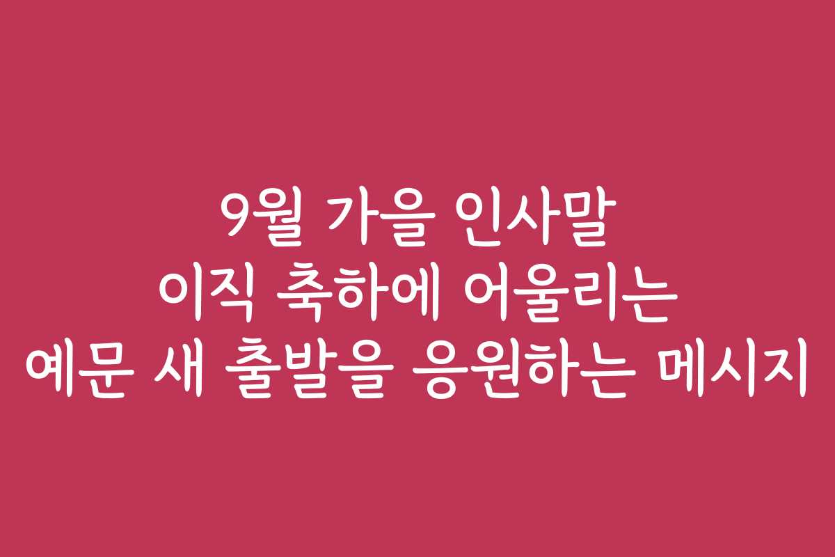 9월 가을 인사말 이직 축하에 어울리는 예문 새 출발을 응원하는 메시지