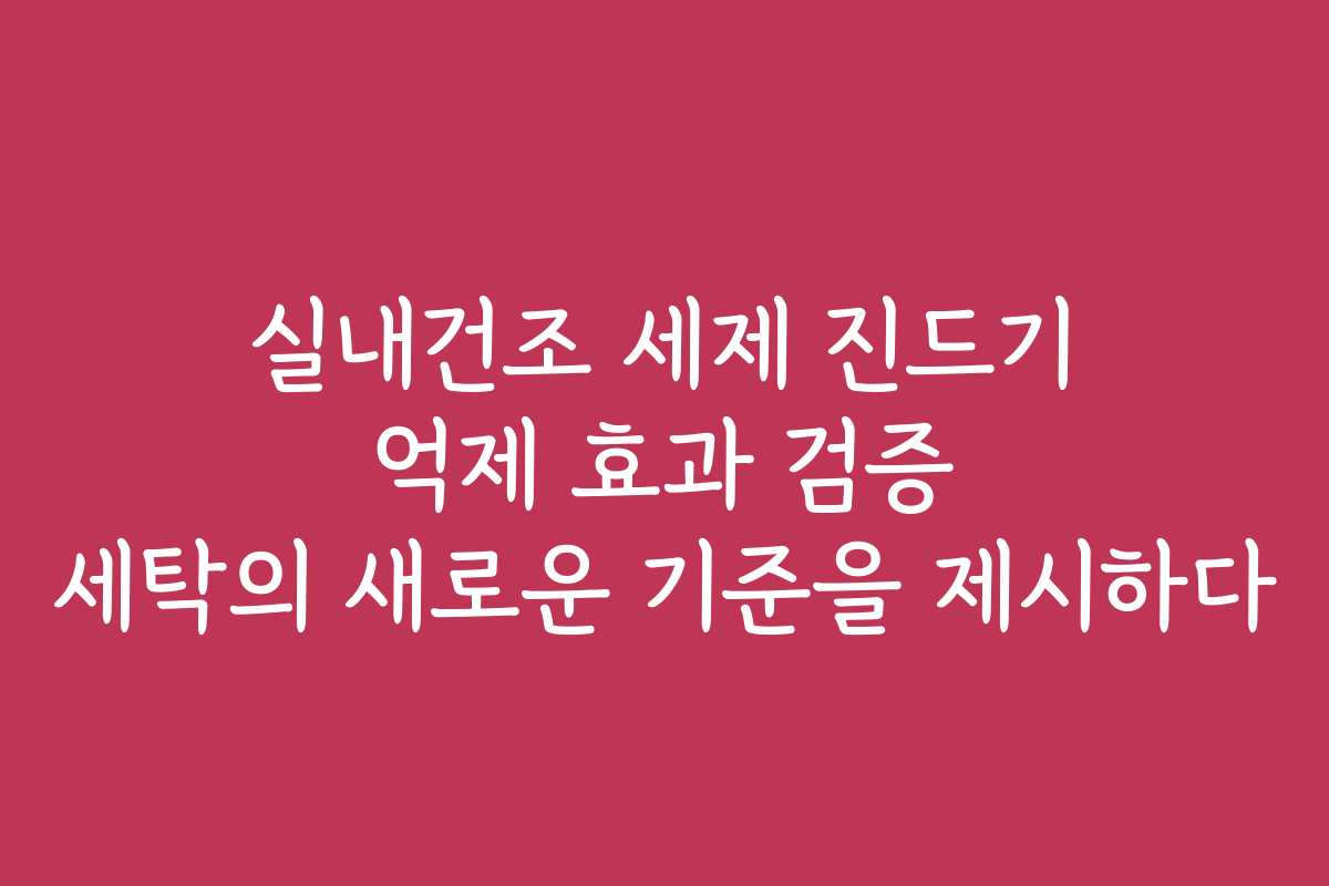 실내건조 세제 진드기 억제 효과 검증 세탁의 새로운 기준을 제시하다