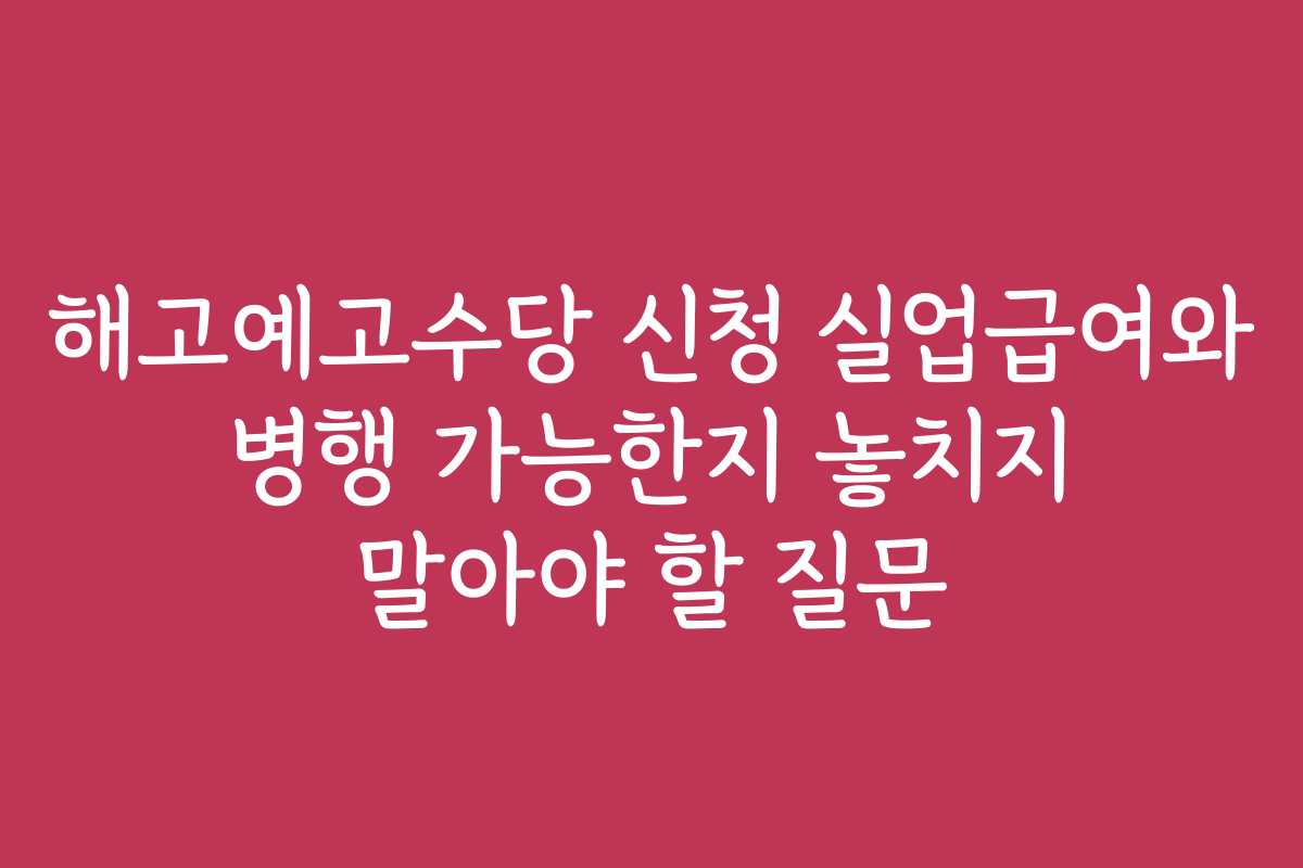 해고예고수당 신청 실업급여와 병행 가능한지 놓치지 말아야 할 질문