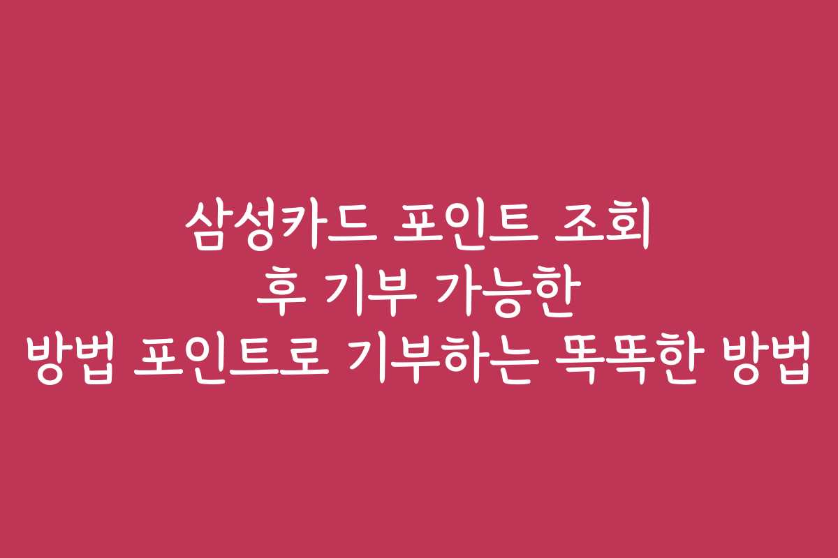 삼성카드 포인트 조회 후 기부 가능한 방법 포인트로 기부하는 똑똑한 방법