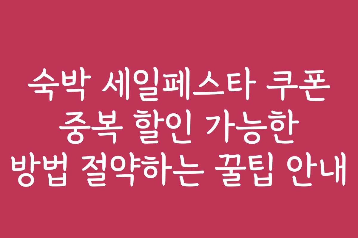 숙박 세일페스타 쿠폰 중복 할인 가능한 방법 절약하는 꿀팁 안내