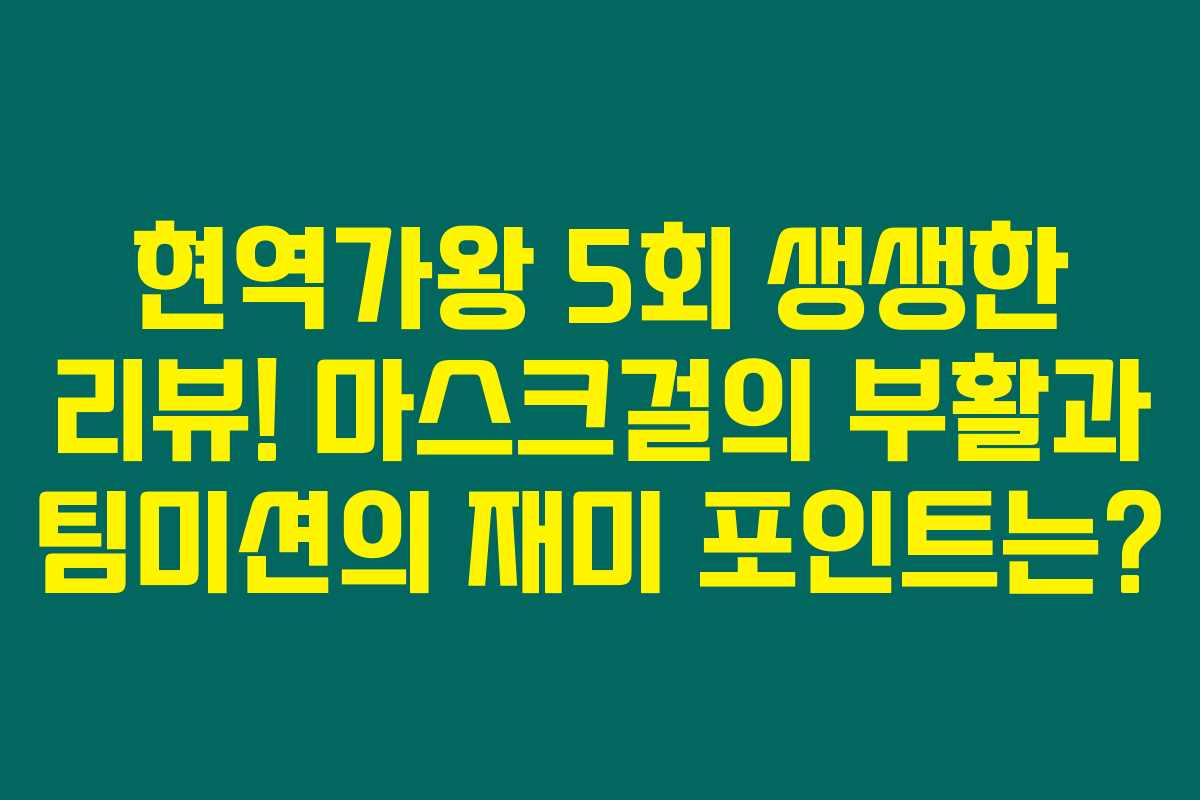 현역가왕 5회 생생한 리뷰! 마스크걸의 부활과 팀미션의 재미 포인트는? 현역가왕 5회 생생한 리뷰! 마스크걸의 부활과 팀미션의 재미 포인트는?