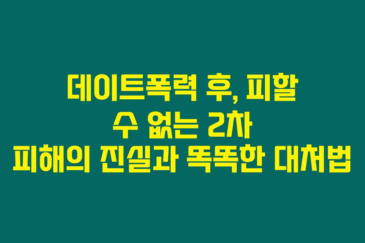데이트폭력 후, 피할 수 없는 2차 피해의 진실과 똑똑한 대처법 데이트폭력 후, 피할 수 없는 2차 피해의 진실과 똑똑한 대처법