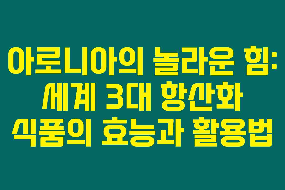 아로니아의 놀라운 힘: 세계 3대 항산화 식품의 효능과 활용법 아로니아의 놀라운 힘: 세계 3대 항산화 식품의 효능과 활용법