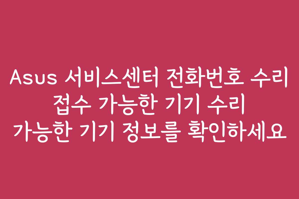 Asus 서비스센터 전화번호 수리 접수 가능한 기기 수리 가능한 기기 정보를 확인하세요