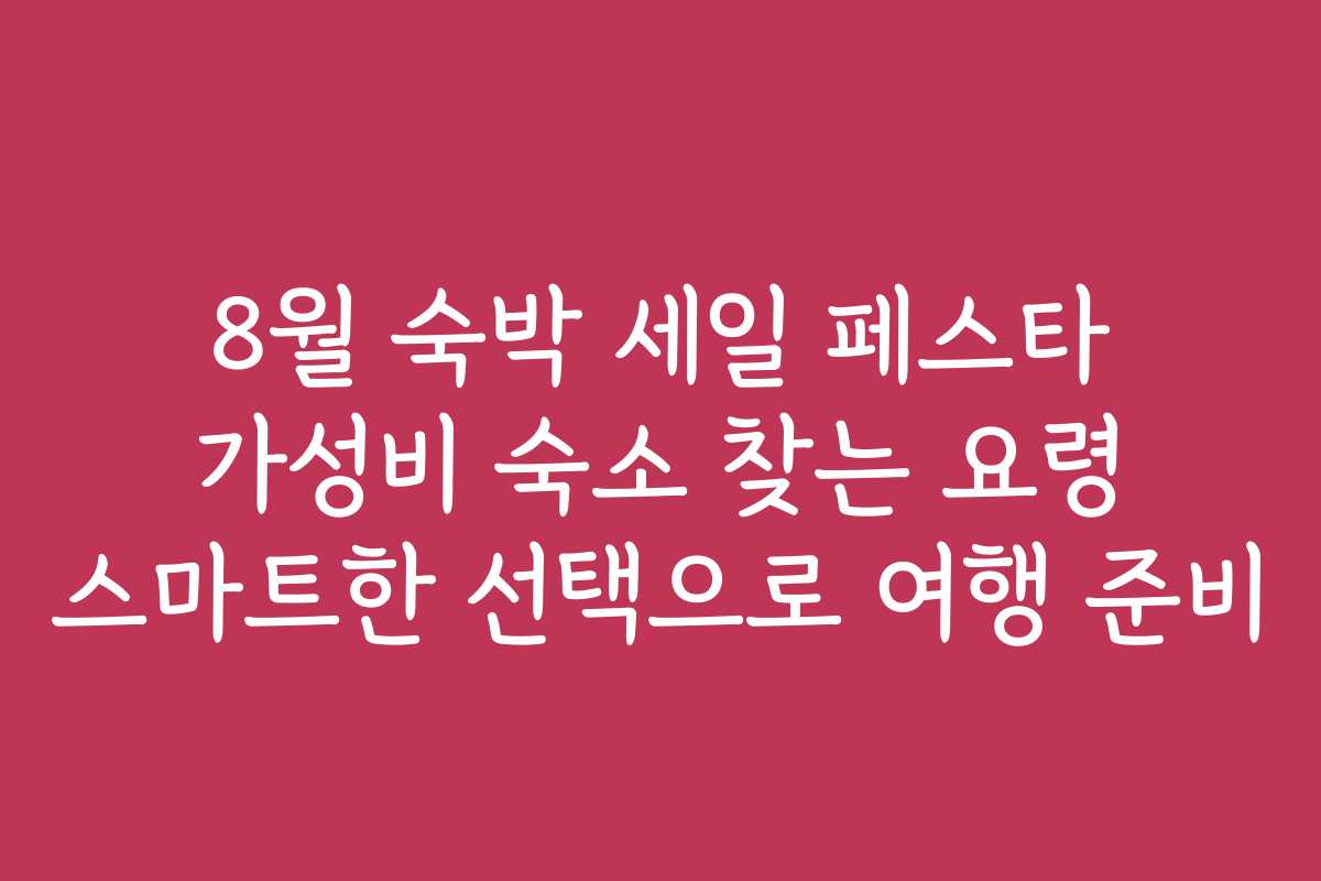 8월 숙박 세일 페스타 가성비 숙소 찾는 요령 스마트한 선택으로 여행 준비