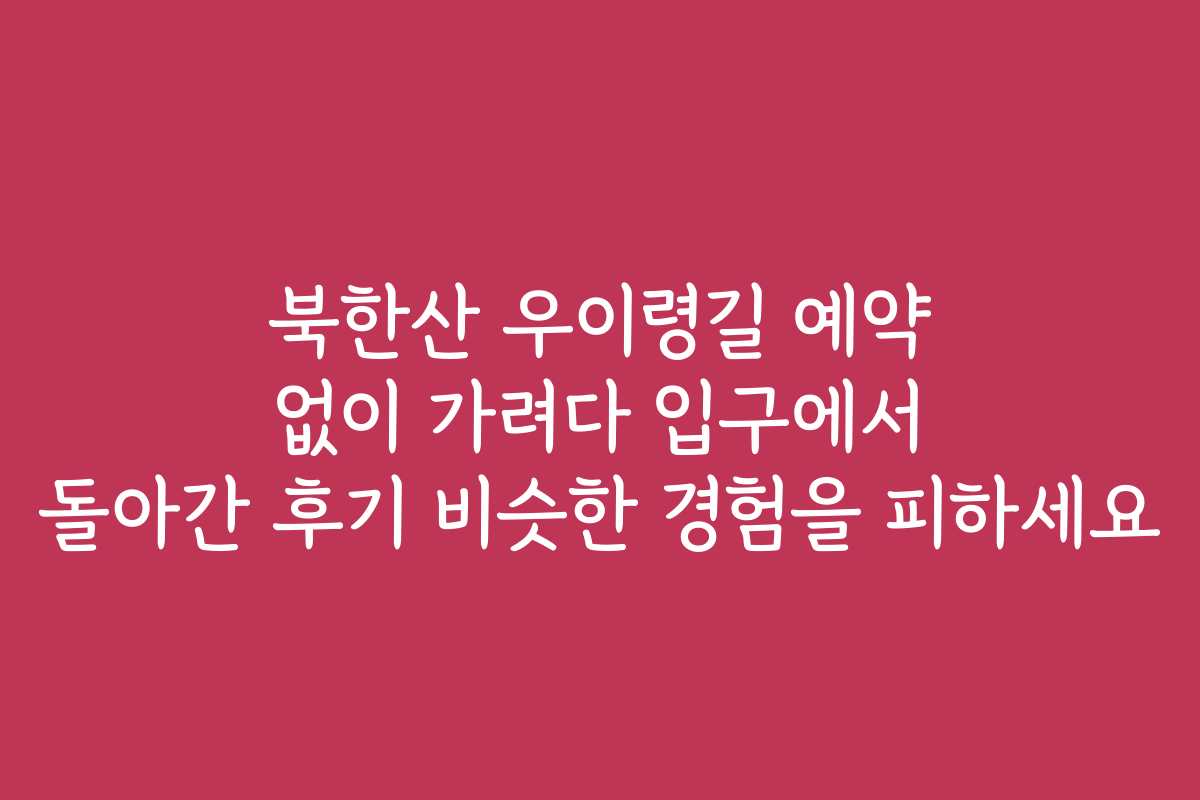 북한산 우이령길 예약 없이 가려다 입구에서 돌아간 후기 비슷한 경험을 피하세요