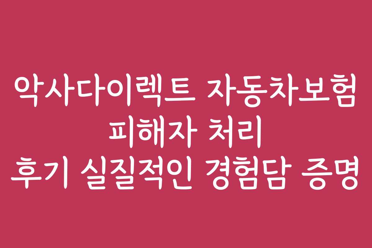 악사다이렉트 자동차보험 피해자 처리 후기 실질적인 경험담 증명